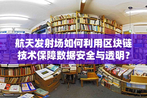 航天发射场如何利用区块链技术保障数据安全与透明？