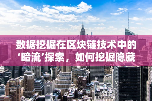 数据挖掘在区块链技术中的‘暗流’探索，如何挖掘隐藏价值？
