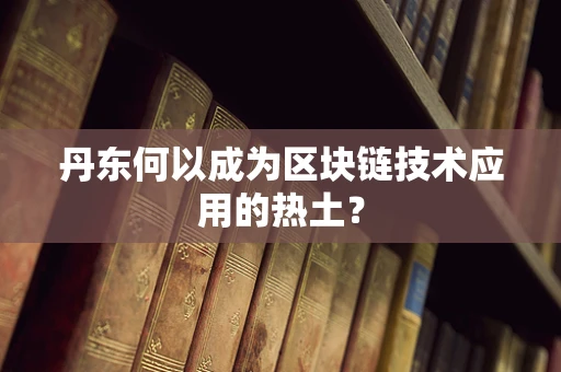 丹东何以成为区块链技术应用的热土？