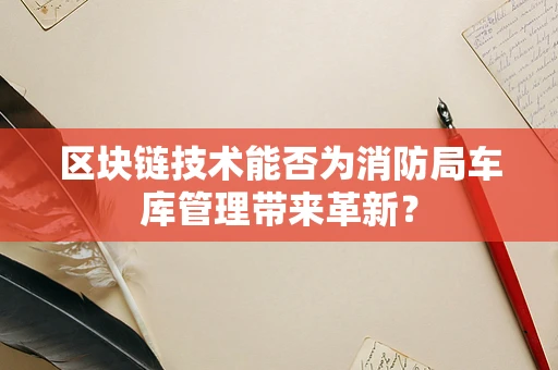 区块链技术能否为消防局车库管理带来革新？