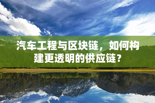 汽车工程与区块链，如何构建更透明的供应链？