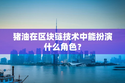 猪油在区块链技术中能扮演什么角色？