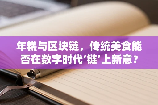 年糕与区块链，传统美食能否在数字时代‘链’上新意？