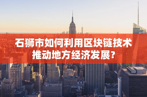 石狮市如何利用区块链技术推动地方经济发展？