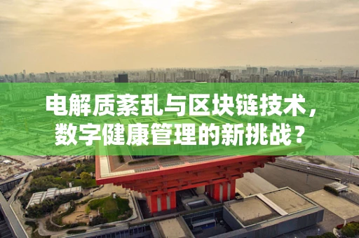 电解质紊乱与区块链技术，数字健康管理的新挑战？