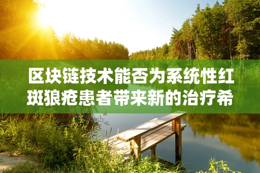 区块链技术能否为系统性红斑狼疮患者带来新的治疗希望？