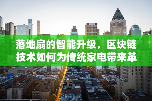 落地扇的智能升级，区块链技术如何为传统家电带来革新？