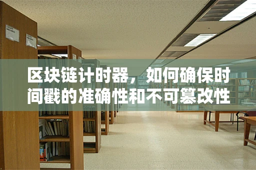 区块链计时器，如何确保时间戳的准确性和不可篡改性？
