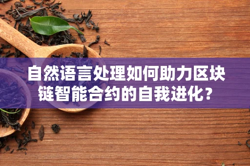 自然语言处理如何助力区块链智能合约的自我进化？