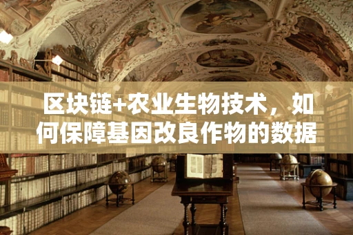 区块链+农业生物技术，如何保障基因改良作物的数据透明与安全？