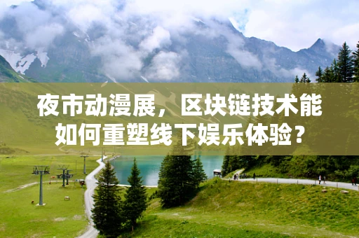 夜市动漫展，区块链技术能如何重塑线下娱乐体验？
