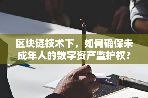 区块链技术下，如何确保未成年人的数字资产监护权？