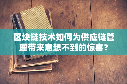 区块链技术如何为供应链管理带来意想不到的惊喜？