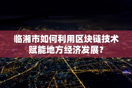 临湘市如何利用区块链技术赋能地方经济发展？
