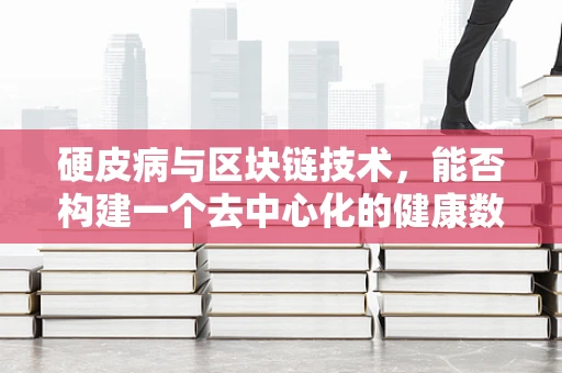 硬皮病与区块链技术，能否构建一个去中心化的健康数据管理平台？