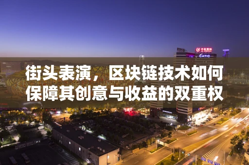街头表演，区块链技术如何保障其创意与收益的双重权益？