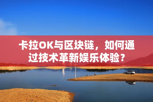 卡拉OK与区块链，如何通过技术革新娱乐体验？