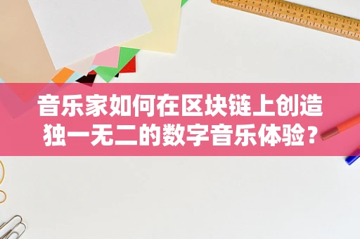 音乐家如何在区块链上创造独一无二的数字音乐体验？