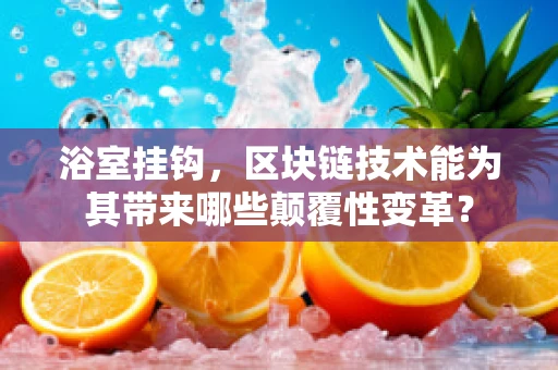 浴室挂钩，区块链技术能为其带来哪些颠覆性变革？