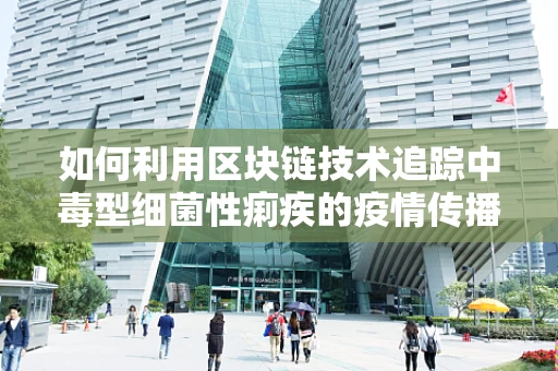 如何利用区块链技术追踪中毒型细菌性痢疾的疫情传播？