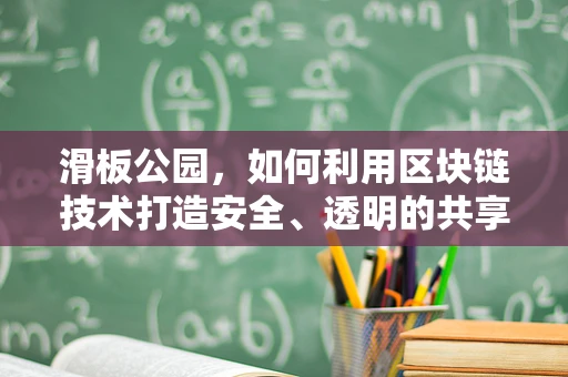 滑板公园，如何利用区块链技术打造安全、透明的共享空间？