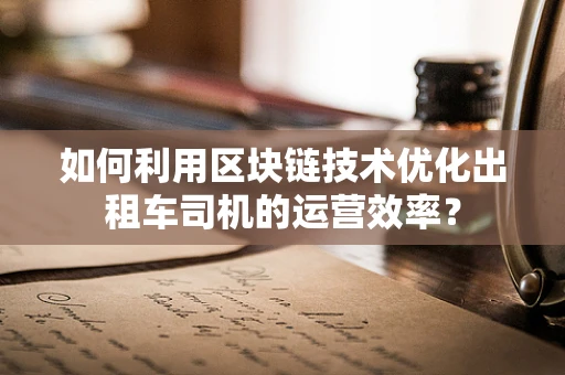如何利用区块链技术优化出租车司机的运营效率？