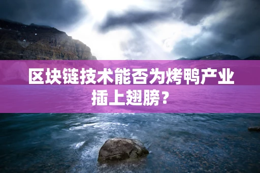 区块链技术能否为烤鸭产业插上翅膀？