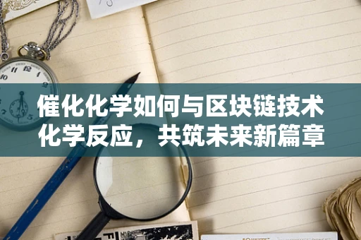 催化化学如何与区块链技术化学反应，共筑未来新篇章？