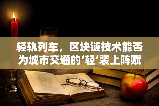 轻轨列车，区块链技术能否为城市交通的‘轻’装上阵赋能？