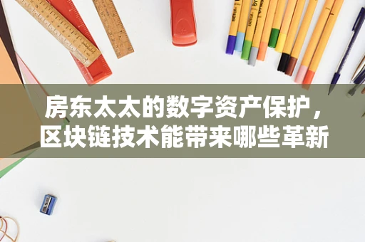 房东太太的数字资产保护，区块链技术能带来哪些革新？