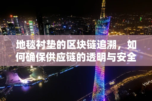 地毯衬垫的区块链追溯，如何确保供应链的透明与安全？
