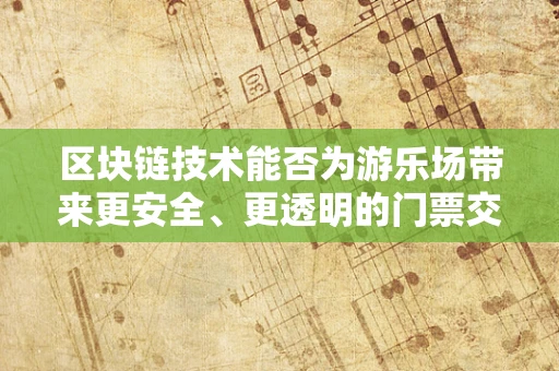 区块链技术能否为游乐场带来更安全、更透明的门票交易？