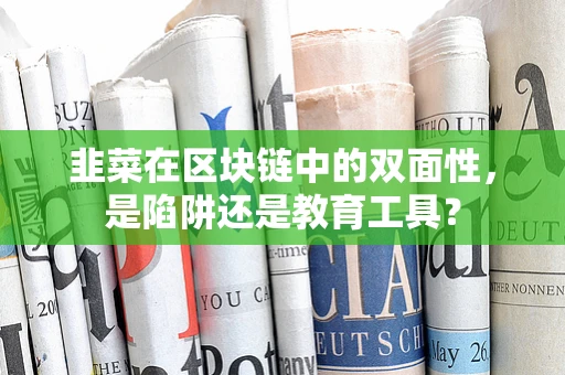 韭菜在区块链中的双面性，是陷阱还是教育工具？