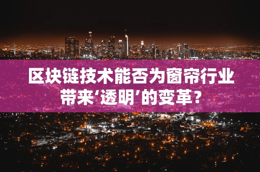 区块链技术能否为窗帘行业带来‘透明’的变革？