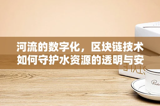河流的数字化，区块链技术如何守护水资源的透明与安全？