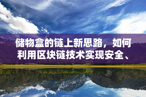 储物盒的链上新思路，如何利用区块链技术实现安全、透明的物品管理？