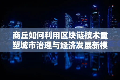 商丘如何利用区块链技术重塑城市治理与经济发展新模式？