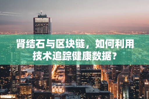 肾结石与区块链，如何利用技术追踪健康数据？