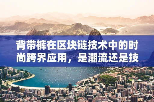 背带裤在区块链技术中的时尚跨界应用，是潮流还是技术革新？