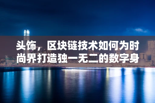 头饰，区块链技术如何为时尚界打造独一无二的数字身份？