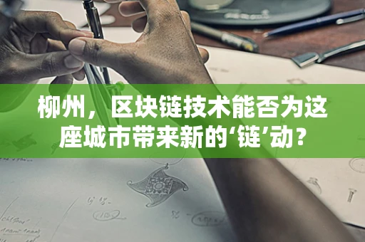 柳州，区块链技术能否为这座城市带来新的‘链’动？
