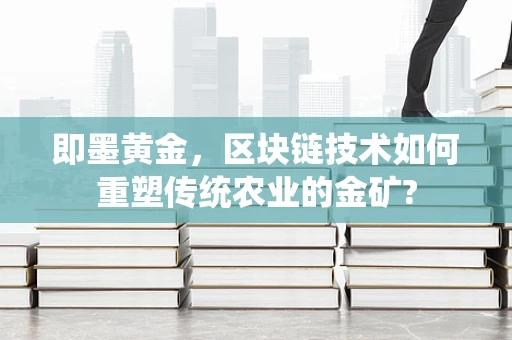 即墨黄金，区块链技术如何重塑传统农业的金矿?