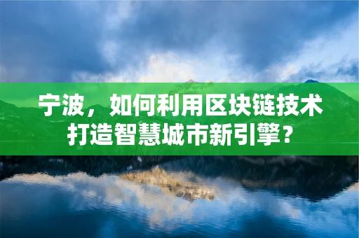宁波，如何利用区块链技术打造智慧城市新引擎？