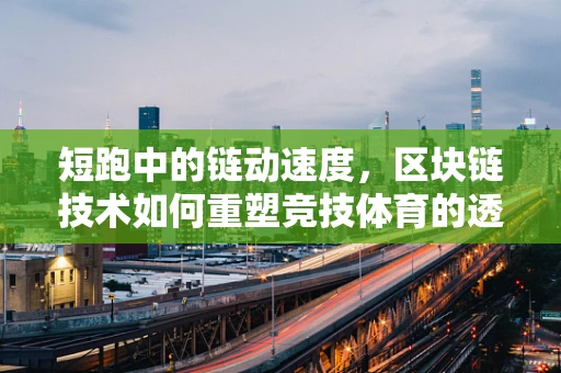 短跑中的链动速度，区块链技术如何重塑竞技体育的透明与公正？