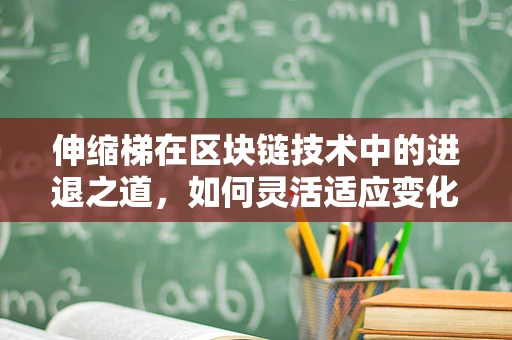 伸缩梯在区块链技术中的进退之道，如何灵活适应变化？