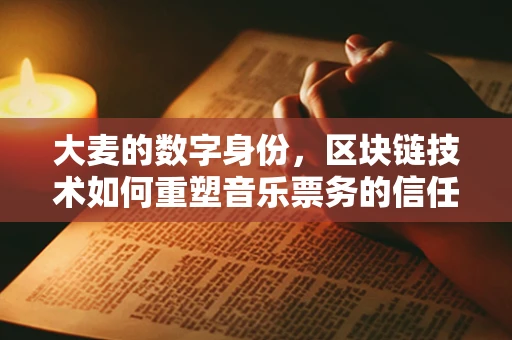 大麦的数字身份，区块链技术如何重塑音乐票务的信任与安全？