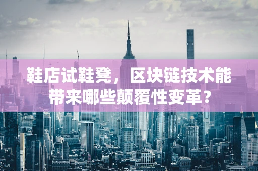 鞋店试鞋凳，区块链技术能带来哪些颠覆性变革？
