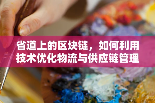 省道上的区块链，如何利用技术优化物流与供应链管理？