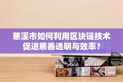 慈溪市如何利用区块链技术促进慈善透明与效率？
