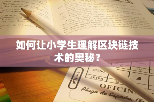 如何让小学生理解区块链技术的奥秘？